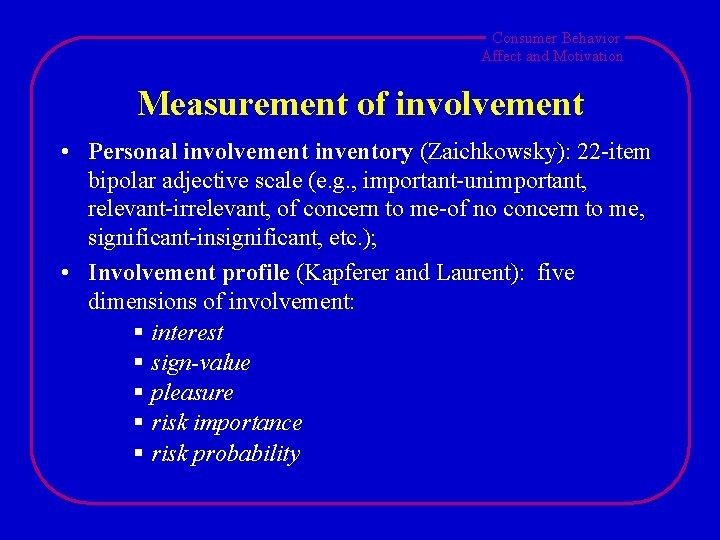 Consumer Behavior Affect and Motivation Measurement of involvement • Personal involvement inventory (Zaichkowsky): 22