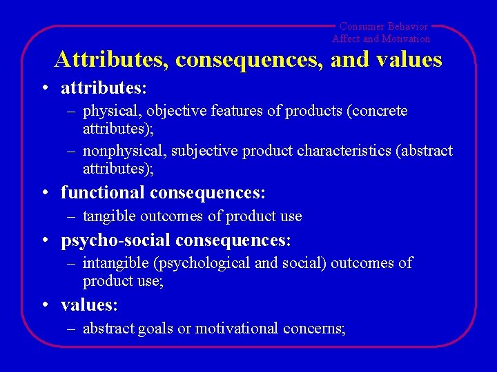 Consumer Behavior Affect and Motivation Attributes, consequences, and values • attributes: – physical, objective