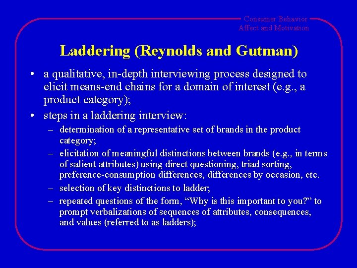 Consumer Behavior Affect and Motivation Laddering (Reynolds and Gutman) • a qualitative, in-depth interviewing