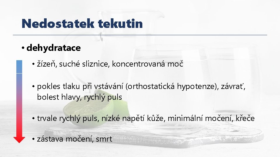 Nedostatek tekutin • dehydratace • žízeň, suché sliznice, koncentrovaná moč • pokles tlaku při