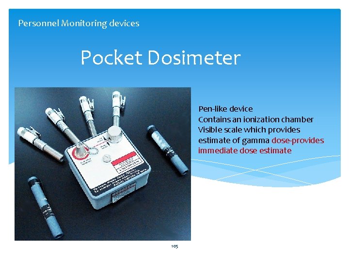 Personnel Monitoring devices Pocket Dosimeter Pen-like device Contains an ionization chamber Visible scale which