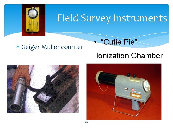 Field Survey Instruments • “Cutie Pie” Geiger Muller counter Ionization Chamber 109 