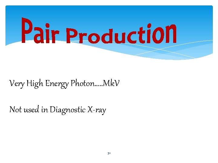 Very High Energy Photon…. . Mk. V Not used in Diagnostic X-ray 31 