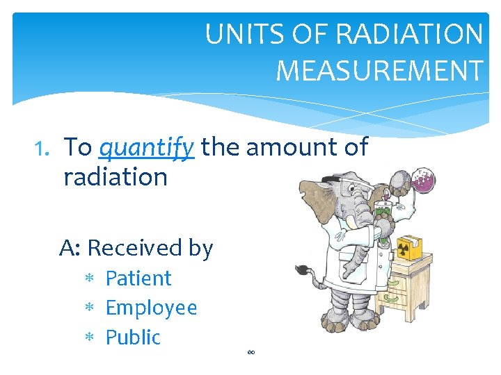 UNITS OF RADIATION MEASUREMENT 1. To quantify the amount of radiation A: Received by