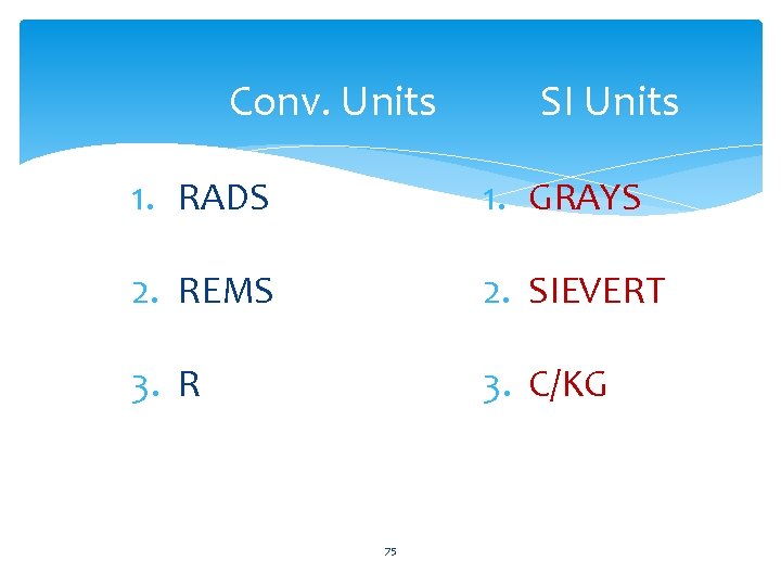  Conv. Units SI Units 1. RADS 1. GRAYS 2. REMS 2. SIEVERT 3.