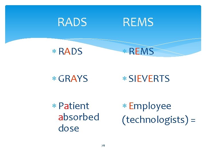  RADS REMS RADS REMS GRAYS SIEVERTS Patient absorbed dose Employee (technologists) = 78