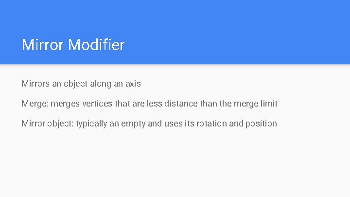 Mirror Modifier Mirrors an object along an axis Merge: merges vertices that are less