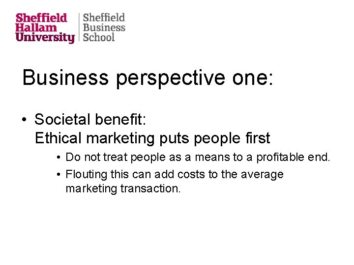 Business perspective one: • Societal benefit: Ethical marketing puts people first • Do not