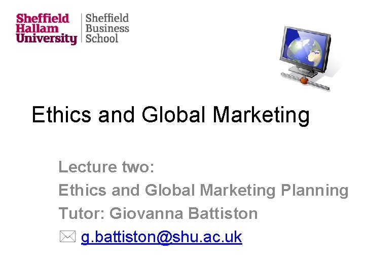Ethics and Global Marketing Lecture two: Ethics and Global Marketing Planning Tutor: Giovanna Battiston
