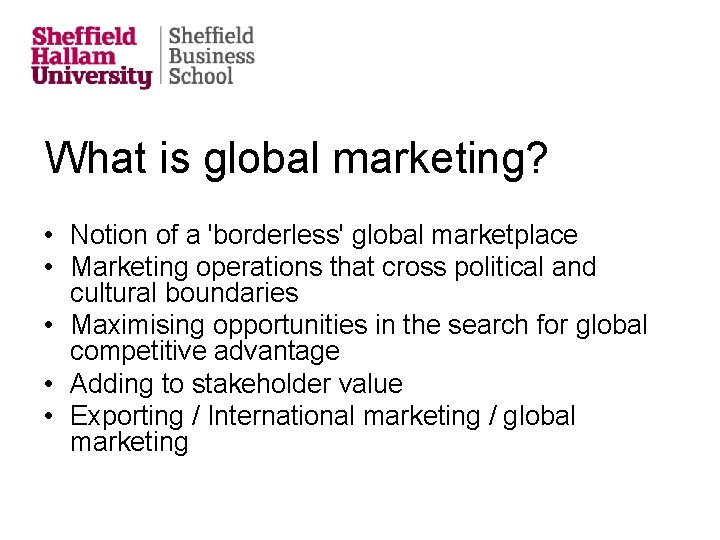 What is global marketing? • Notion of a 'borderless' global marketplace • Marketing operations