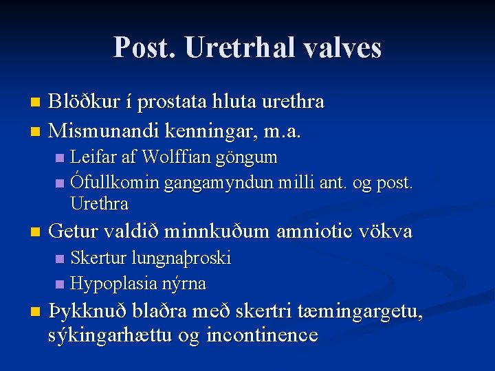 Post. Uretrhal valves Blöðkur í prostata hluta urethra n Mismunandi kenningar, m. a. n