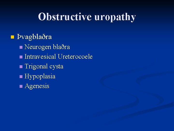 Obstructive uropathy n Þvagblaðra Neurogen blaðra n Intravesical Ureterocoele n Trigonal cysta n Hypoplasia