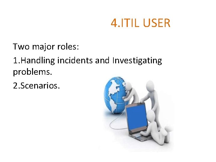 4. ITIL USER Two major roles: 1. Handling incidents and Investigating problems. 2. Scenarios.