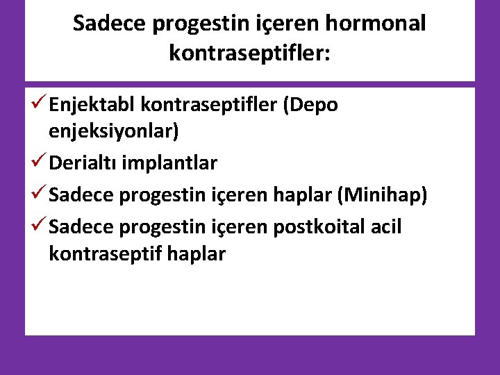 Sadece progestin içeren hormonal kontraseptifler: ü Enjektabl kontraseptifler (Depo enjeksiyonlar) ü Derialtı implantlar ü