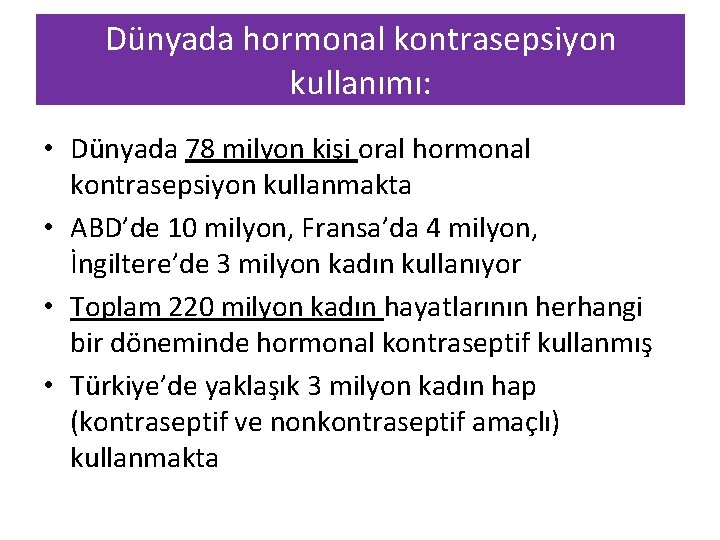 Dünyada hormonal kontrasepsiyon kullanımı: • Dünyada 78 milyon kişi oral hormonal kontrasepsiyon kullanmakta •