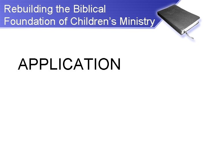 Rebuilding the Biblical Foundation of Children’s Ministry APPLICATION 