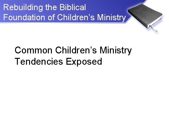 Rebuilding the Biblical Foundation of Children’s Ministry Common Children’s Ministry Tendencies Exposed 