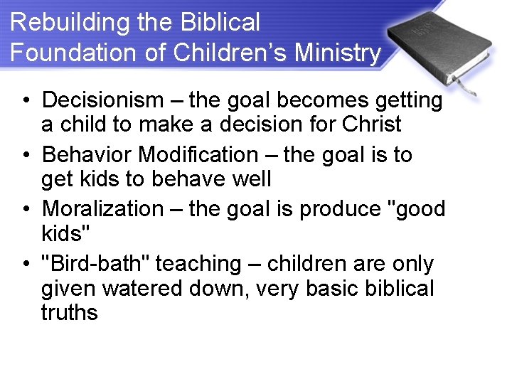 Rebuilding the Biblical Foundation of Children’s Ministry • Decisionism – the goal becomes getting