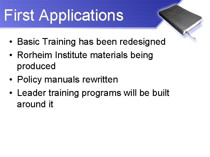 First Applications • Basic Training has been redesigned • Rorheim Institute materials being produced