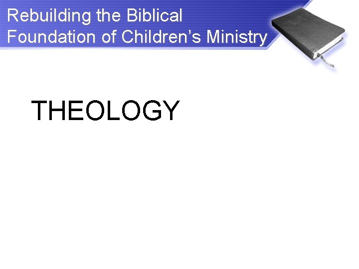 Rebuilding the Biblical Foundation of Children’s Ministry THEOLOGY 