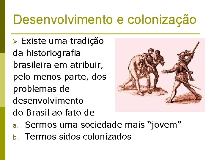 Desenvolvimento e colonização Existe uma tradição da historiografia brasileira em atribuir, pelo menos parte,