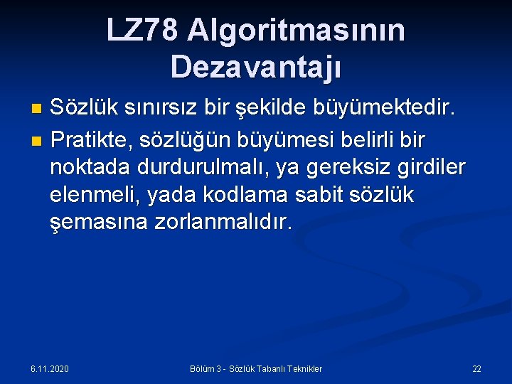 LZ 78 Algoritmasının Dezavantajı Sözlük sınırsız bir şekilde büyümektedir. n Pratikte, sözlüğün büyümesi belirli