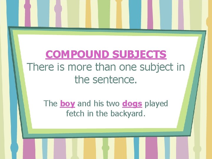 COMPOUND SUBJECTS There is more than one subject in the sentence. The boy and