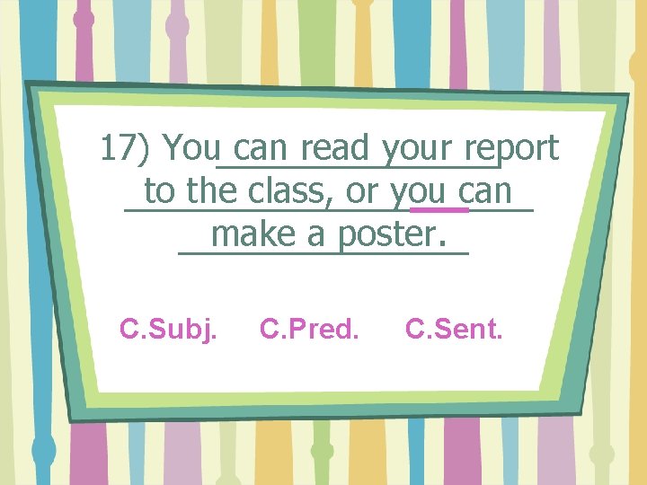 17) You can read your report to the class, or you can make a