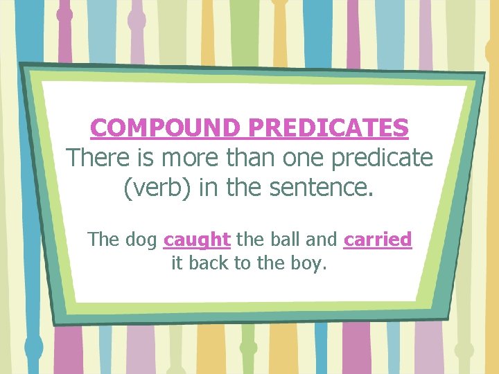 COMPOUND PREDICATES There is more than one predicate (verb) in the sentence. The dog