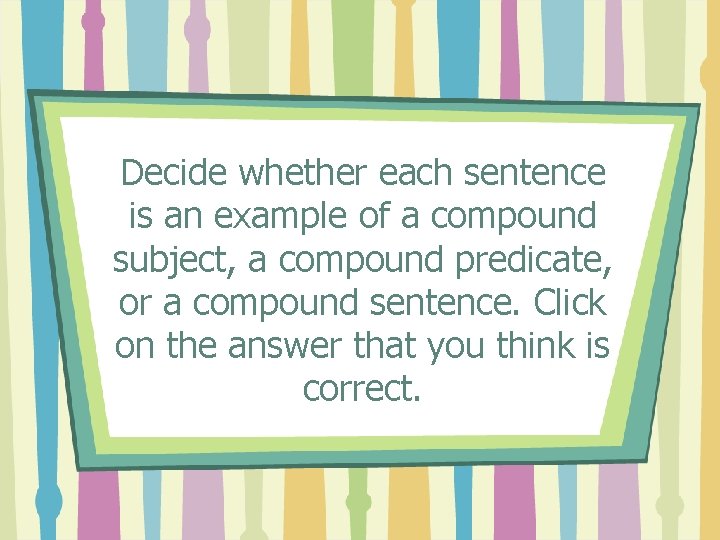 Decide whether each sentence is an example of a compound subject, a compound predicate,