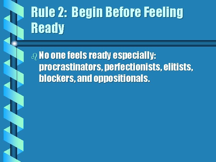 Rule 2: Begin Before Feeling Ready b No one feels ready especially: procrastinators, perfectionists,