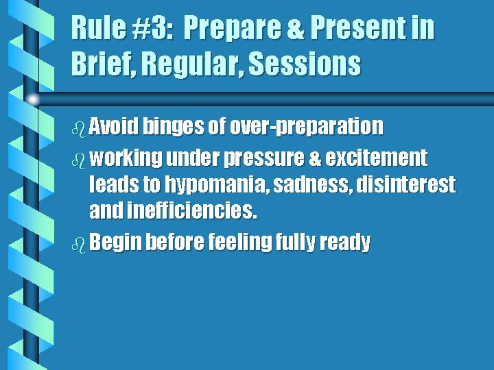 Rule #3: Prepare & Present in Brief, Regular, Sessions b Avoid binges of over-preparation