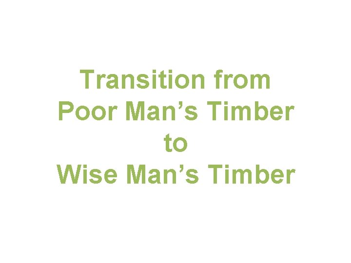 Transition from Poor Man’s Timber to Wise Man’s Timber 