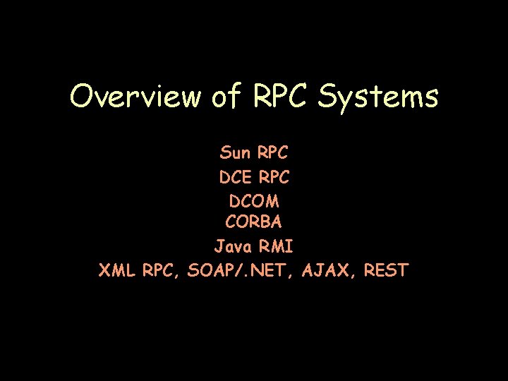 Overview of RPC Systems Sun RPC DCE RPC DCOM CORBA Java RMI XML RPC,