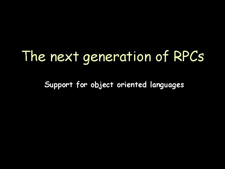 The next generation of RPCs Support for object oriented languages Page 22 
