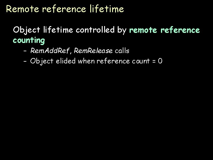 Remote reference lifetime Object lifetime controlled by remote reference counting – Rem. Add. Ref,