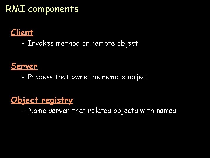 RMI components Client – Invokes method on remote object Server – Process that owns
