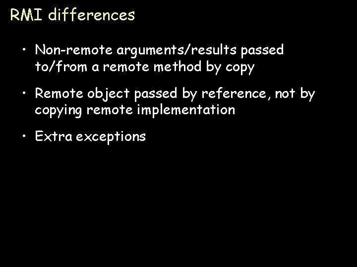 RMI differences • Non-remote arguments/results passed to/from a remote method by copy • Remote
