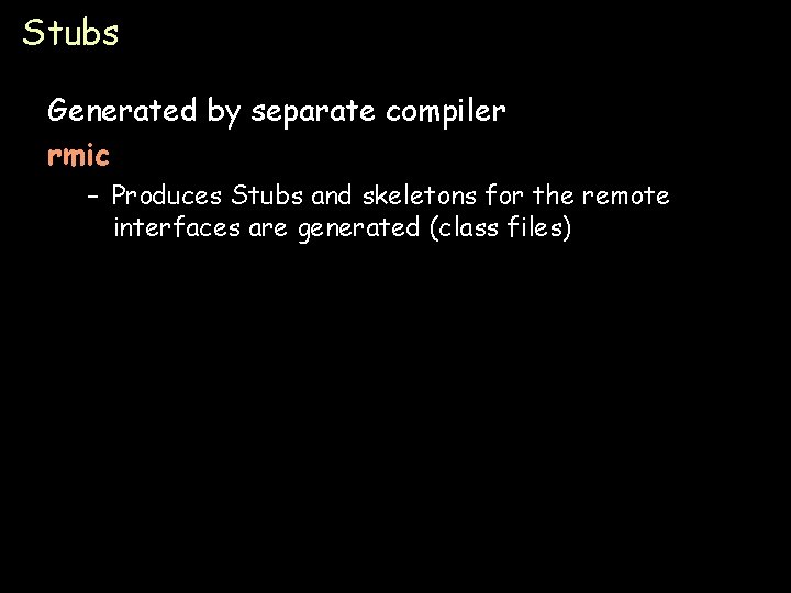 Stubs Generated by separate compiler rmic – Produces Stubs and skeletons for the remote