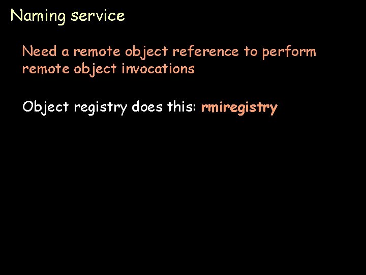 Naming service Need a remote object reference to perform remote object invocations Object registry
