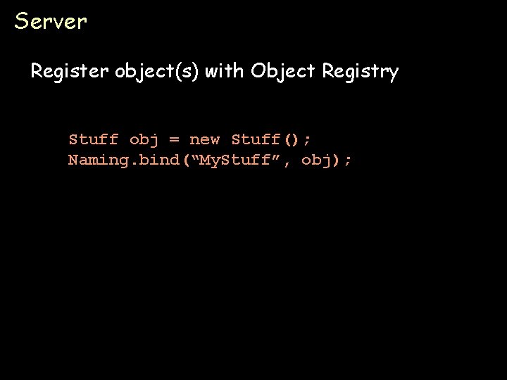 Server Register object(s) with Object Registry Stuff obj = new Stuff(); Naming. bind(“My. Stuff”,