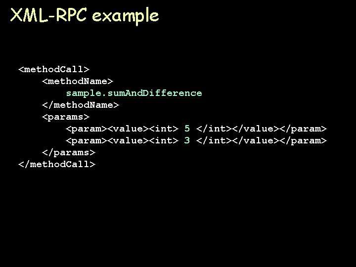 XML-RPC example <method. Call> <method. Name> sample. sum. And. Difference </method. Name> <params> <param><value><int>