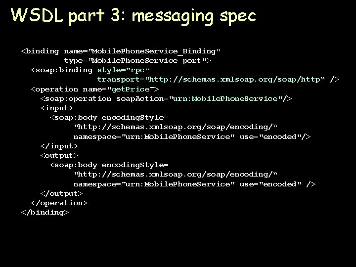 WSDL part 3: messaging spec <binding name="Mobile. Phone. Service_Binding“ type="Mobile. Phone. Service_port"> <soap: binding