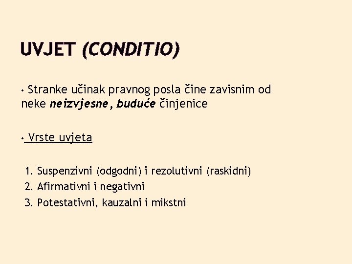 UVJET (CONDITIO) Stranke učinak pravnog posla čine zavisnim od neke neizvjesne, buduće činjenice •