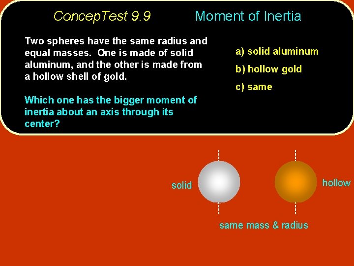 Concep. Test 9. 9 Moment of Inertia Two spheres have the same radius and