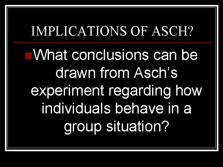 IMPLICATIONS OF ASCH? n. What conclusions can be drawn from Asch’s experiment regarding how