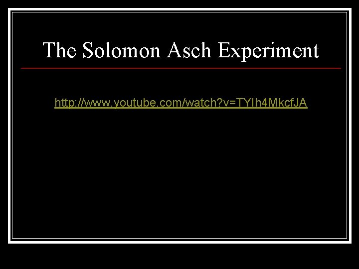 The Solomon Asch Experiment http: //www. youtube. com/watch? v=TYIh 4 Mkcf. JA 