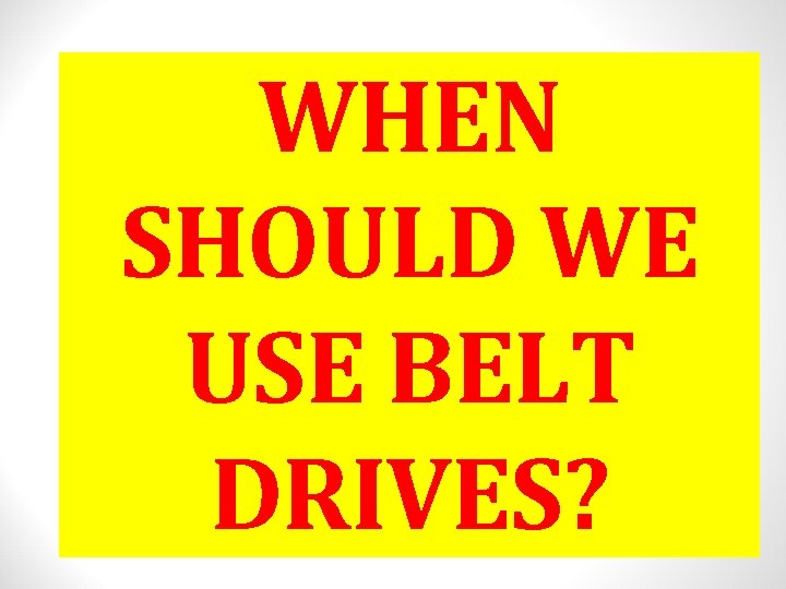 WHEN SHOULD WE USE BELT DRIVES? 