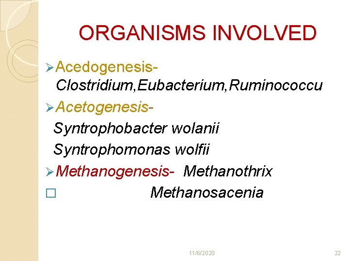 ORGANISMS INVOLVED Ø Acedogenesis- Clostridium, Eubacterium, Ruminococcu Ø Acetogenesis. Syntrophobacter wolanii Syntrophomonas wolfii Ø