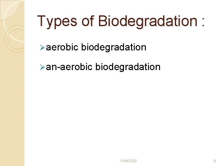 Types of Biodegradation : Ø aerobic biodegradation Ø an-aerobic biodegradation 11/6/2020 9 